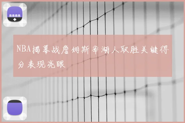 NBA揭幕战詹姆斯率湖人取胜关键得分表现亮眼