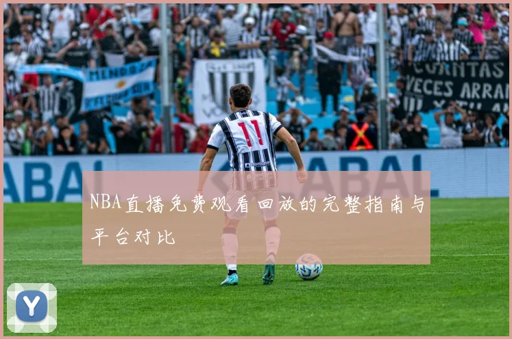 NBA直播免费观看回放的完整指南与平台对比