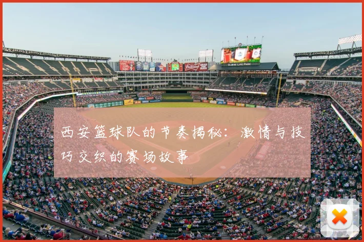西安篮球队的节奏揭秘:激情与技巧交织的赛场故事