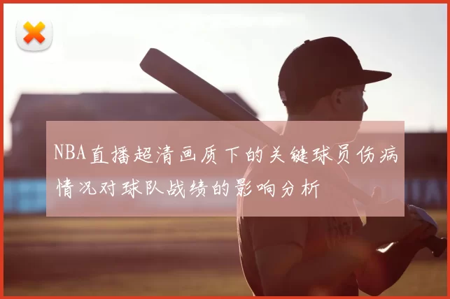 NBA直播超清画质下的关键球员伤病情况对球队战绩的影响分析