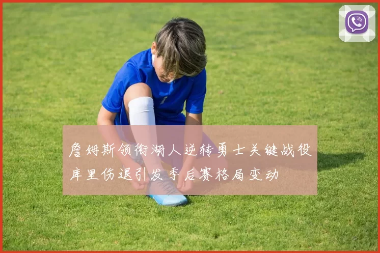 詹姆斯领衔湖人逆转勇士关键战役库里伤退引发季后赛格局变动