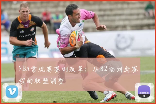 NBA常规赛赛制改革：从82场到新赛程的联盟调整