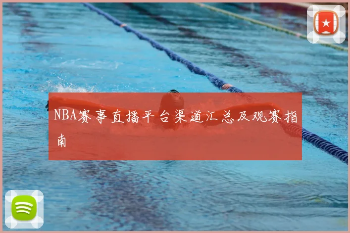 NBA赛事直播平台渠道汇总及观赛指南
