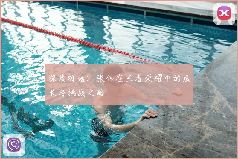 深度对话:张伟在王者荣耀中的成长与挑战之路