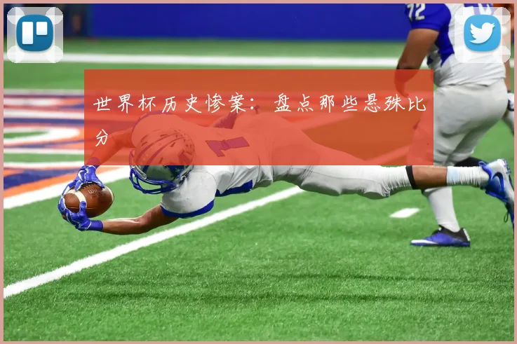 世界杯历史惨案:盘点那些悬殊比分