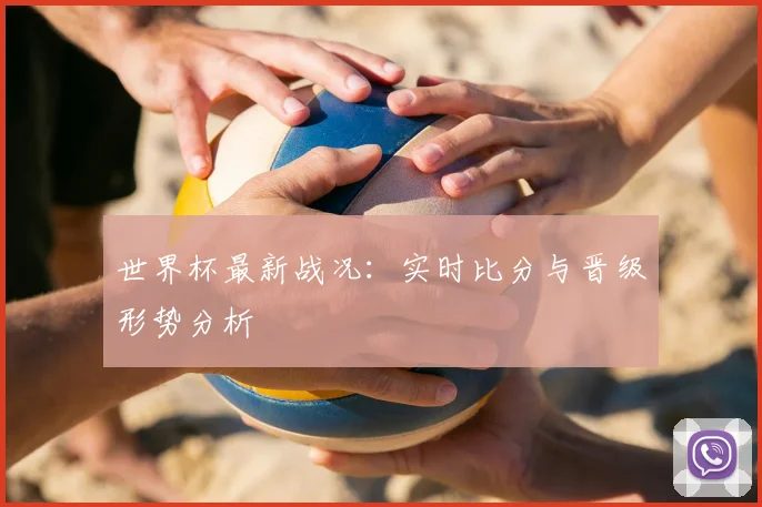 世界杯最新战况：实时比分与晋级形势分析
