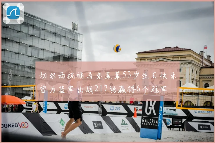 切尔西祝福马克莱莱53岁生日快乐曾为蓝军出战217场赢得6个冠军