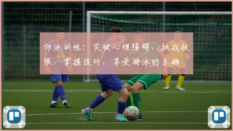 仰泳训练：突破心理障碍，挑战极限，掌握技巧，享受游泳的乐趣