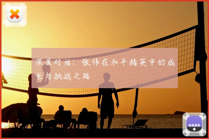 深度对话:张伟在和平精英中的成长与挑战之路