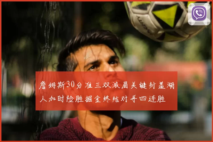 詹姆斯30分准三双浓眉关键封盖湖人加时险胜掘金终结对手四连胜