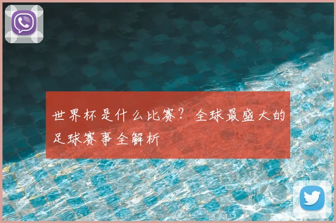 世界杯是什么比赛?全球最盛大的足球赛事全解析