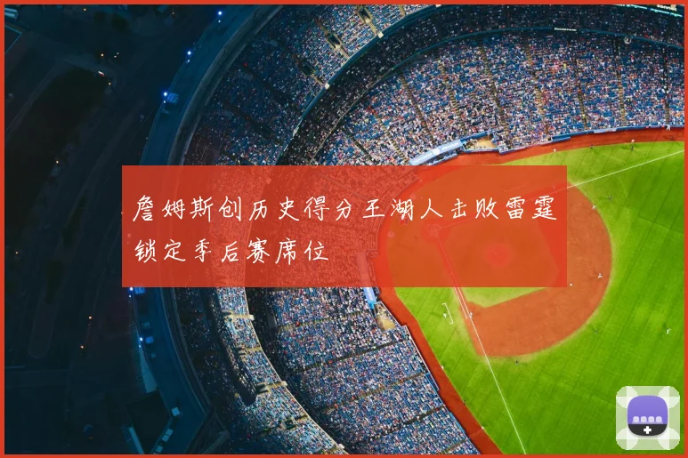 詹姆斯创历史得分王湖人击败雷霆锁定季后赛席位