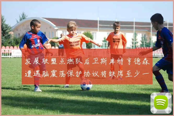 发展联盟点燃队后卫斯库特亨德森遭遇脑震荡保护协议将缺席至少一周