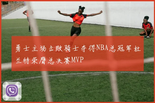 勇士主场击败骑士夺得NBA总冠军杜兰特荣膺总决赛MVP