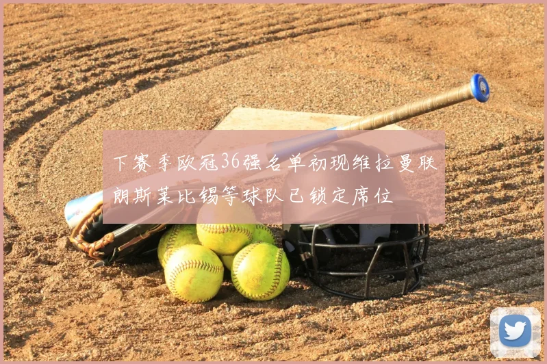 下赛季欧冠36强名单初现维拉曼联朗斯莱比锡等球队已锁定席位
