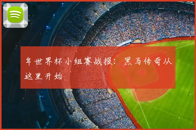 年世界杯小组赛战报：黑马传奇从这里开始