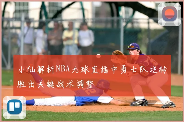 小仙解析NBA九球直播中勇士队逆转胜出关键战术调整