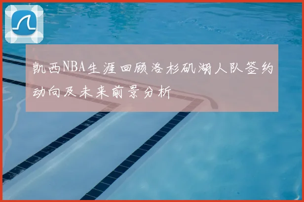凯西NBA生涯回顾洛杉矶湖人队签约动向及未来前景分析