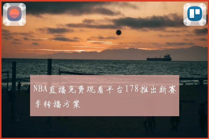 NBA直播免费观看平台178推出新赛季转播方案