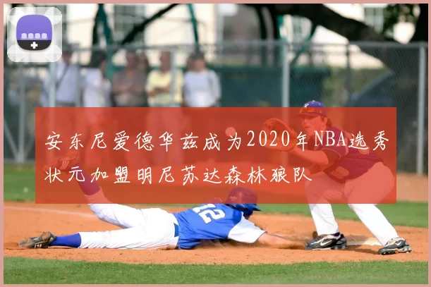安东尼爱德华兹成为2020年NBA选秀状元加盟明尼苏达森林狼队