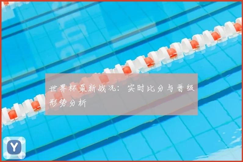 世界杯最新战况：实时比分与晋级形势分析