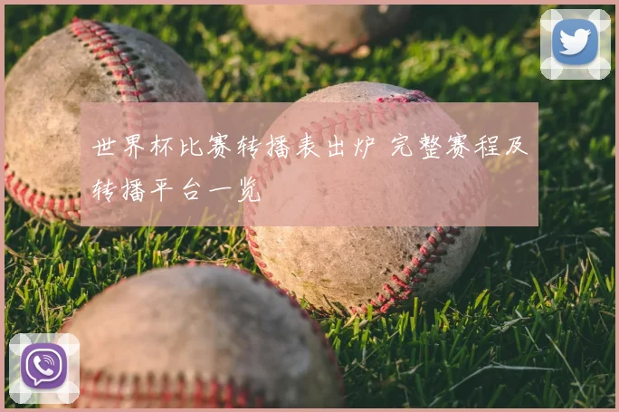 世界杯比赛转播表出炉 完整赛程及转播平台一览