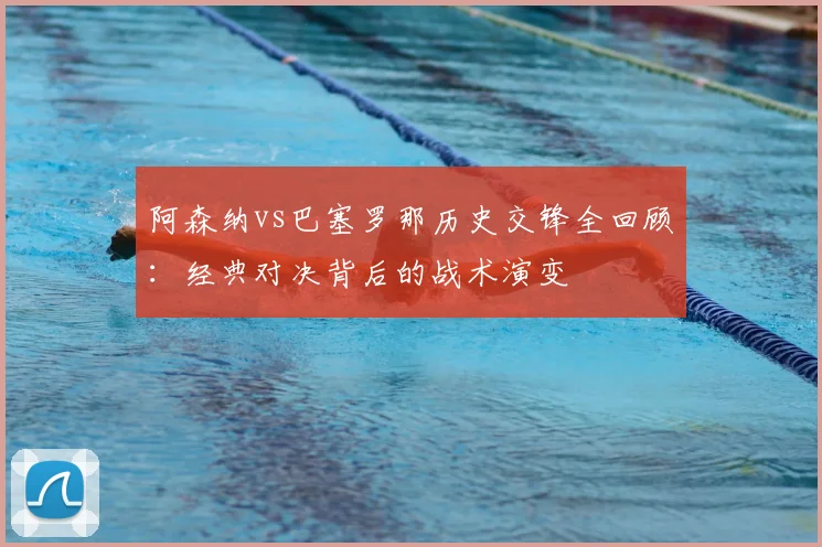 阿森纳vs巴塞罗那历史交锋全回顾:经典对决背后的战术演变