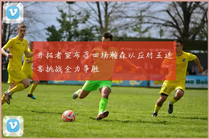 开拓者宣布召回杨瀚森以应对五连客挑战全力争胜