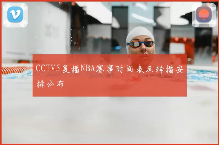 CCTV5复播NBA赛事时间表及转播安排公布