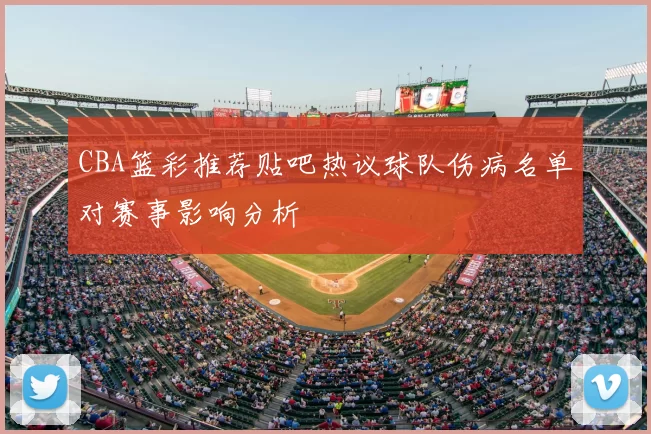 CBA篮彩推荐贴吧热议球队伤病名单对赛事影响分析