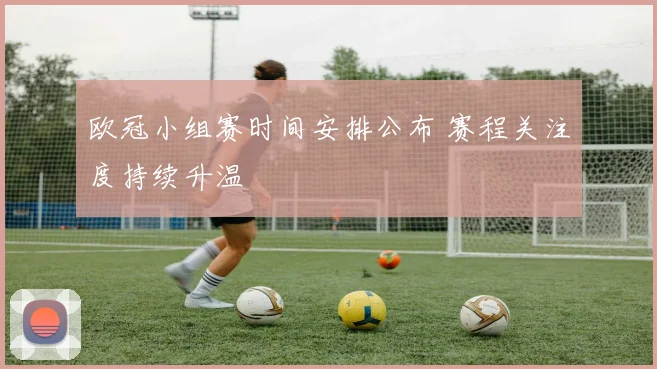 欧冠小组赛时间安排公布 赛程关注度持续升温