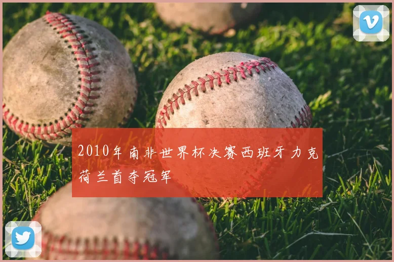 2010年南非世界杯决赛西班牙力克荷兰首夺冠军