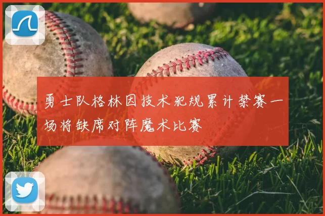 勇士队格林因技术犯规累计禁赛一场将缺席对阵魔术比赛