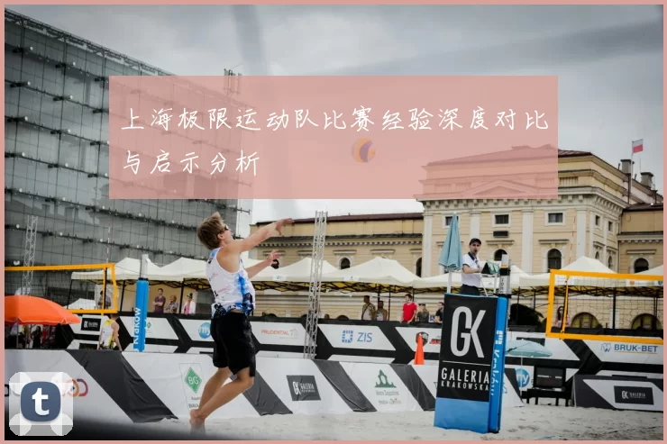 上海极限运动队比赛经验深度对比与启示分析