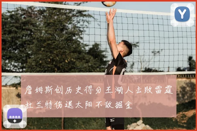 詹姆斯创历史得分王湖人击败雷霆杜兰特伤退太阳不敌掘金