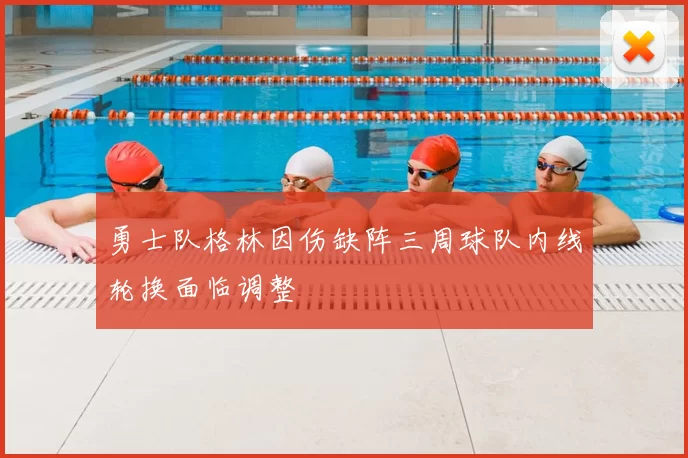 勇士队格林因伤缺阵三周球队内线轮换面临调整