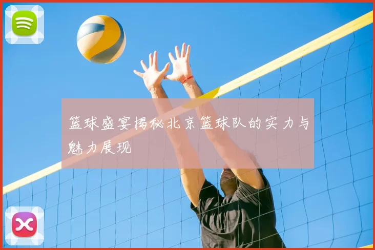 篮球盛宴揭秘北京篮球队的实力与魅力展现