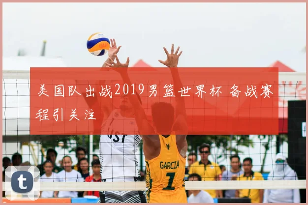 美国队出战2019男篮世界杯 备战赛程引关注