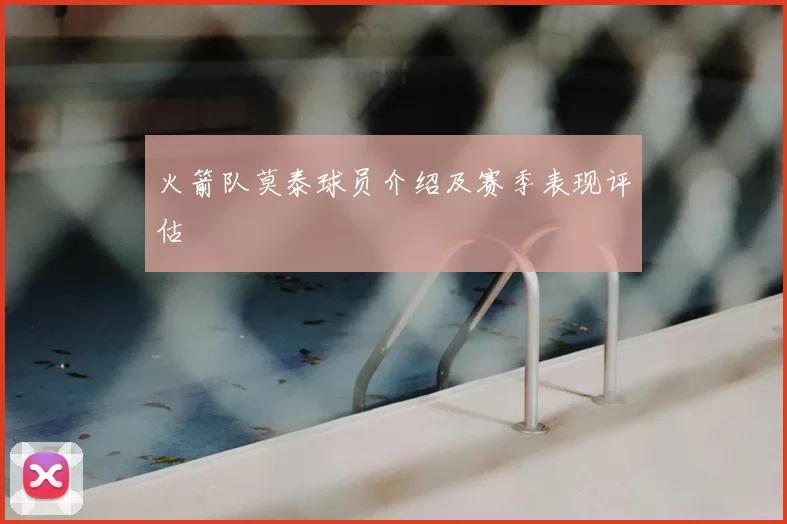 火箭队莫泰球员介绍及赛季表现评估