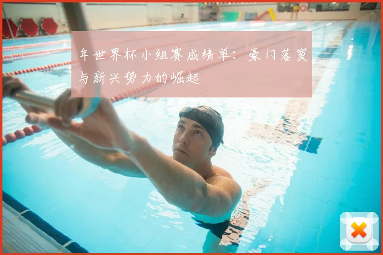 年世界杯小组赛成绩单：豪门落寞与新兴势力的崛起