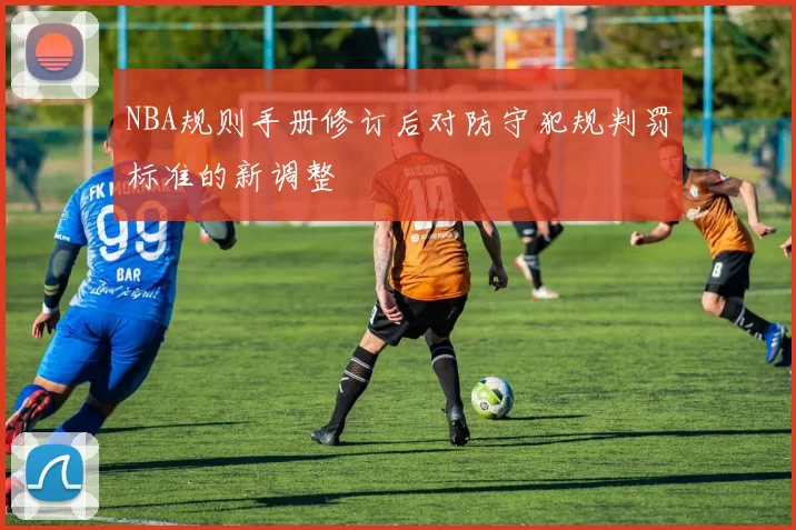 NBA规则手册修订后对防守犯规判罚标准的新调整
