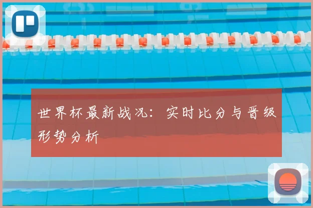 世界杯最新战况:实时比分与晋级形势分析