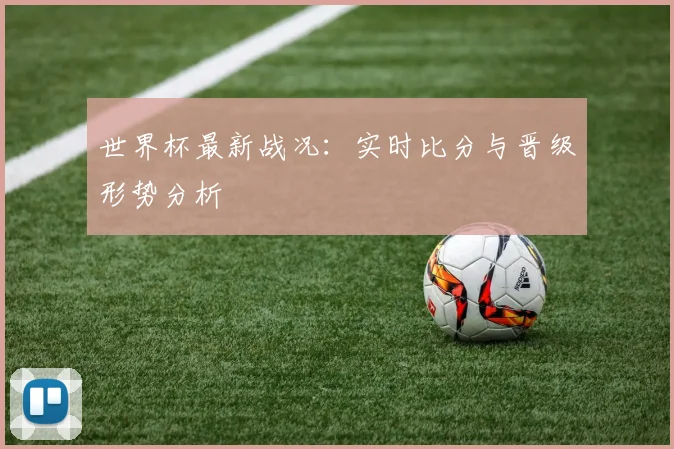 世界杯最新战况：实时比分与晋级形势分析