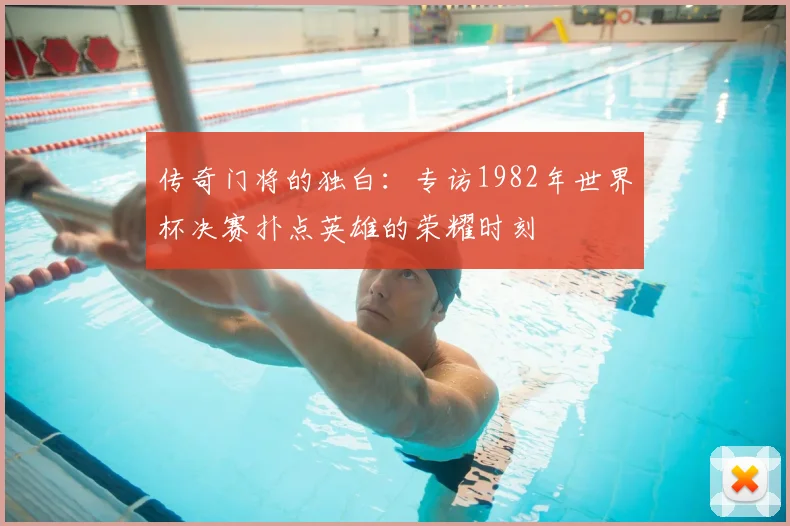 传奇门将的独白：专访1982年世界杯决赛扑点英雄的荣耀时刻