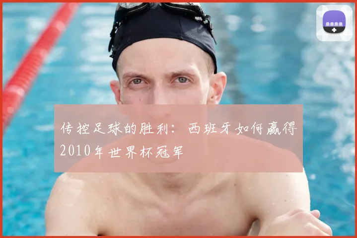 传控足球的胜利：西班牙如何赢得2010年世界杯冠军
