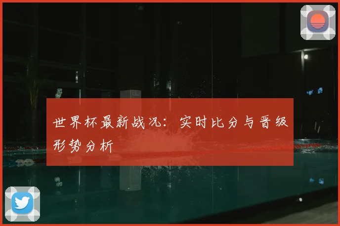 世界杯最新战况：实时比分与晋级形势分析