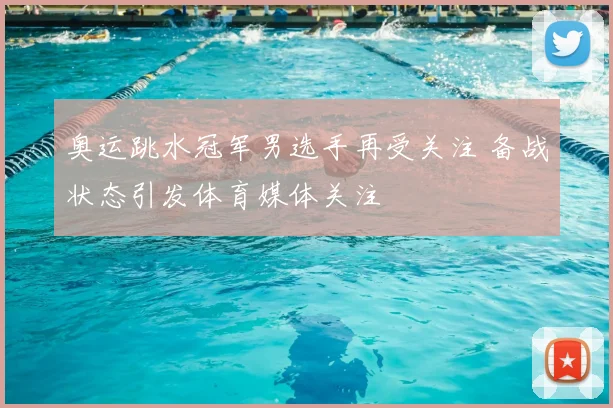奥运跳水冠军男选手再受关注 备战状态引发体育媒体关注