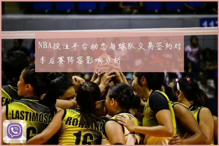 NBA投注平台动态与球队交易签约对季后赛阵容影响分析