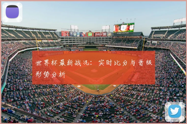 世界杯最新战况：实时比分与晋级形势分析