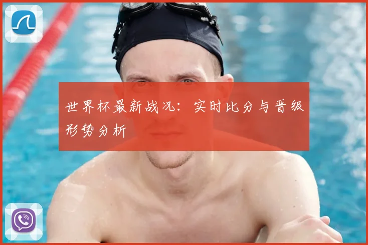 世界杯最新战况:实时比分与晋级形势分析